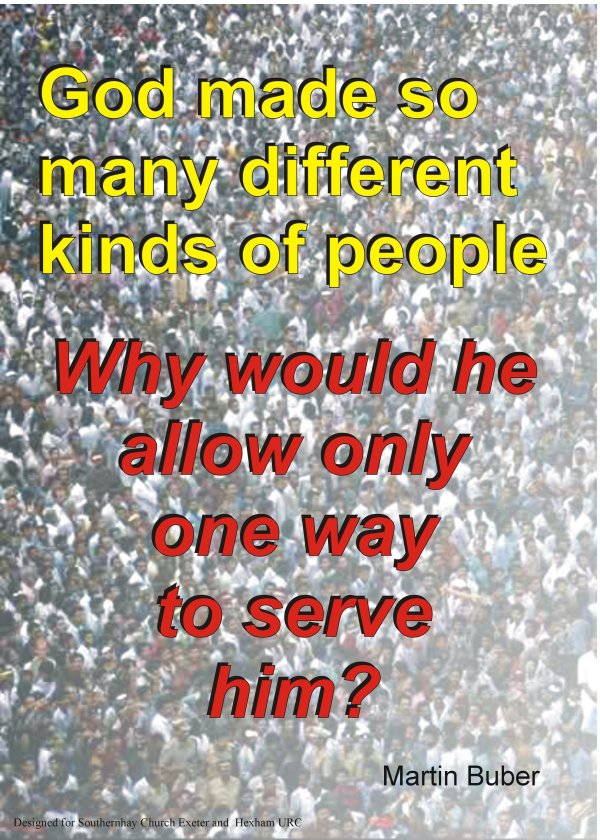 God made so many different kinds of people - why would he allow only one way to serve him? (Martin Buber)